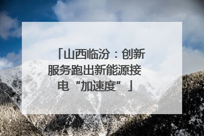 山西临汾：创新服务跑出新能源接电“加速度”