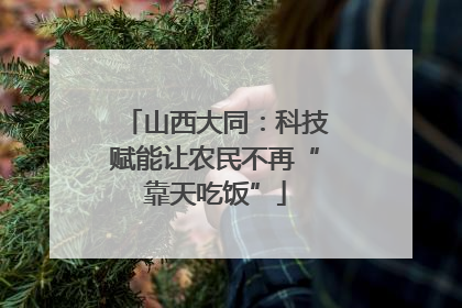 山西大同：科技赋能让农民不再“靠天吃饭”