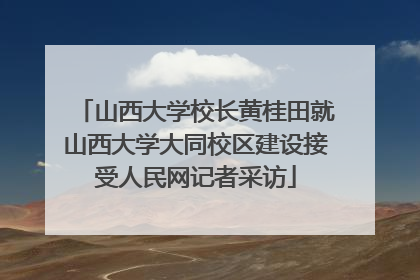 山西大学校长黄桂田就山西大学大同校区建设接受人民网记者采访