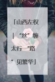 山西左权｜“丝”缠太行 “路”见繁华