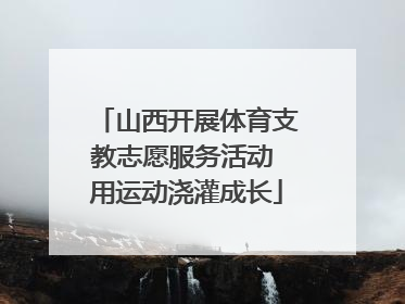 山西开展体育支教志愿服务活动 用运动浇灌成长
