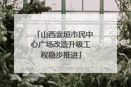 山西襄垣市民中心广场改造升级工程稳步推进