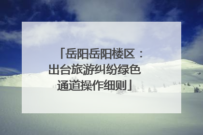 岳阳岳阳楼区：出台旅游纠纷绿色通道操作细则