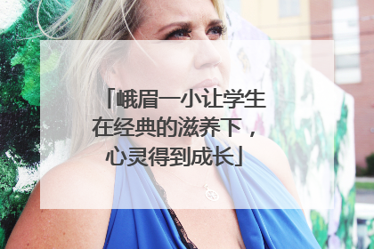 峨眉一小让学生在经典的滋养下，心灵得到成长