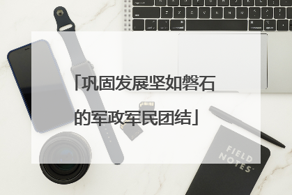 巩固发展坚如磐石的军政军民团结