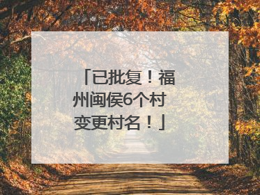 已批复！福州闽侯6个村变更村名！