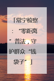 常宁检察：“零距离”普法，守护群众“钱袋子”