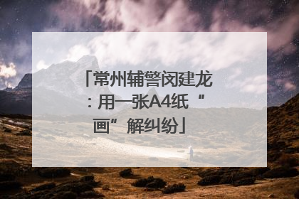 常州辅警闵建龙：用一张A4纸“画”解纠纷