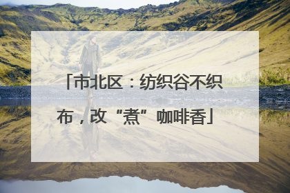 市北区：纺织谷不织布，改“煮”咖啡香