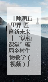 师润五里界 匠育新未来丨“认领课堂”破局乡村生物教学（视频）