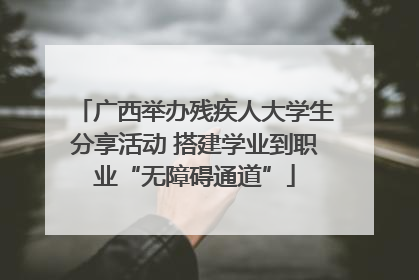 广西举办残疾人大学生分享活动 搭建学业到职业“无障碍通道”