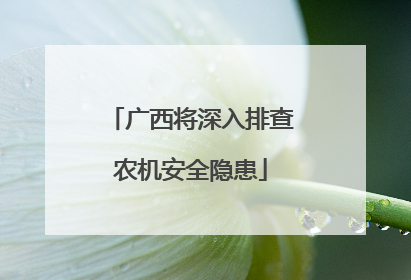 广西将深入排查农机安全隐患