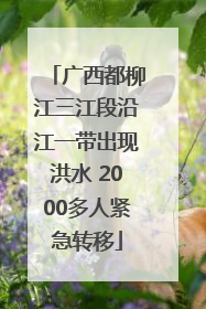 广西都柳江三江段沿江一带出现洪水 2000多人紧急转移