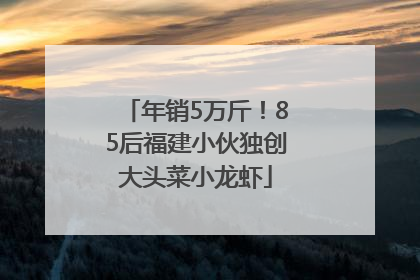 年销5万斤！85后福建小伙独创大头菜小龙虾