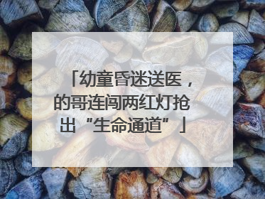 幼童昏迷送医，的哥连闯两红灯抢出“生命通道”