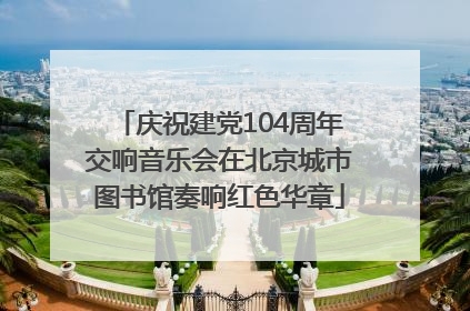 庆祝建党104周年交响音乐会在北京城市图书馆奏响红色华章