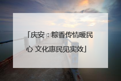 庆安：粽香传情暖民心 文化惠民见实效