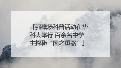 强磁场科普活动在华科大举行 百余名中学生探秘“国之重器”