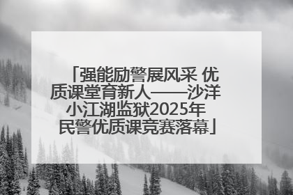 强能励警展风采 优质课堂育新人——沙洋小江湖监狱2025年民警优质课竞赛落幕