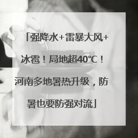 强降水+雷暴大风+冰雹！局地超40℃！河南多地暑热升级，防暑也要防强对流