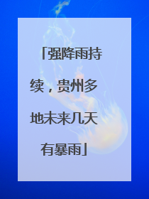 强降雨持续，贵州多地未来几天有暴雨