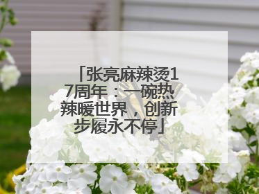 张亮麻辣烫17周年：一碗热辣暖世界，创新步履永不停