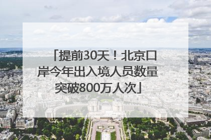 提前30天！北京口岸今年出入境人员数量突破800万人次