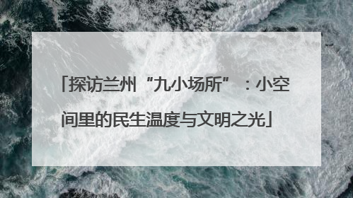 探访兰州“九小场所”：小空间里的民生温度与文明之光
