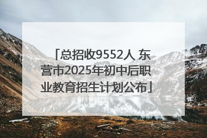 总招收9552人 东营市2025年初中后职业教育招生计划公布