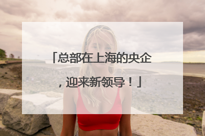 总部在上海的央企，迎来新领导！