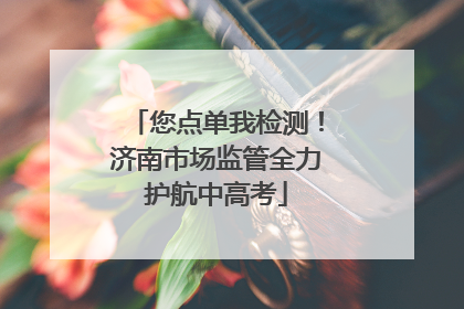 您点单我检测！济南市场监管全力护航中高考