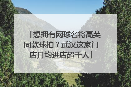 想拥有网球名将高芙同款球拍？武汉这家门店月均进店超千人