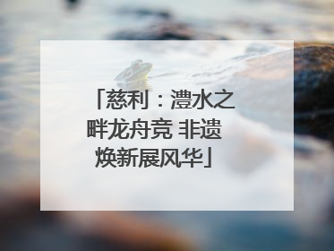 慈利：澧水之畔龙舟竞 非遗焕新展风华