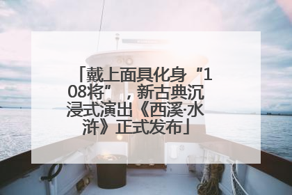 戴上面具化身“108将”，新古典沉浸式演出《西溪·水浒》正式发布