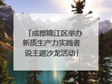 成都锦江区举办新质生产力实践者说主题沙龙活动