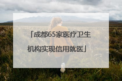 成都65家医疗卫生机构实现信用就医