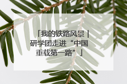 我的铁路风景｜研学团走进“中国重载第一路”