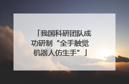 我国科研团队成功研制“全手触觉机器人仿生手”
