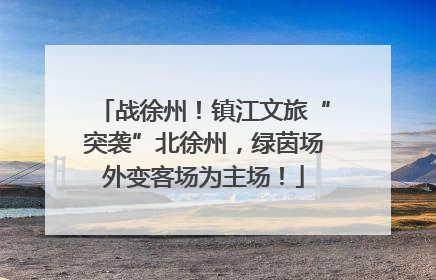战徐州！镇江文旅“突袭”北徐州，绿茵场外变客场为主场！