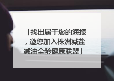 找出属于您的海报，邀您加入株洲减盐减油全龄健康联盟