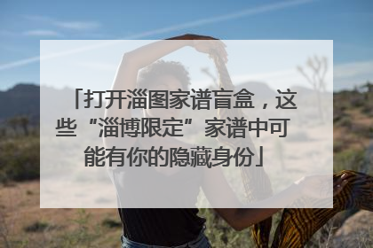 打开淄图家谱盲盒，这些“淄博限定”家谱中可能有你的隐藏身份