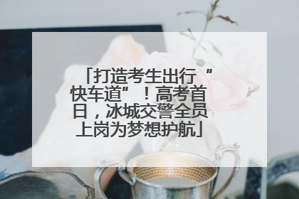 打造考生出行“快车道”！高考首日，冰城交警全员上岗为梦想护航