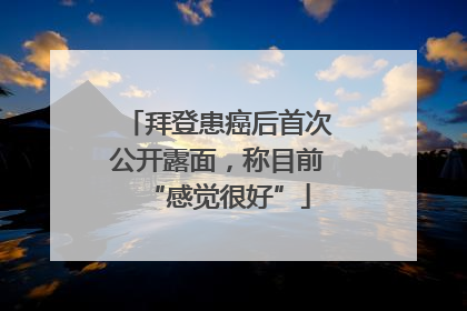 拜登患癌后首次公开露面，称目前“感觉很好”