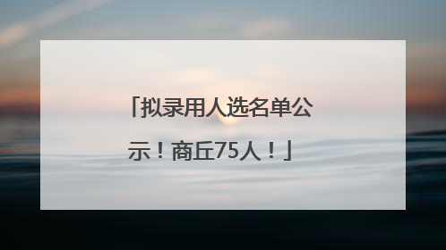 拟录用人选名单公示！商丘75人！