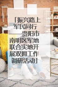 振兴路上 军民同行——贵阳市南明区军地联合实地开展双拥工作调研活动