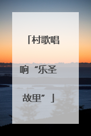 村歌唱响“乐圣故里”