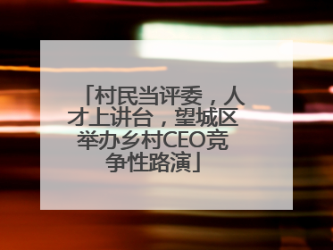 村民当评委，人才上讲台，望城区举办乡村CEO竞争性路演