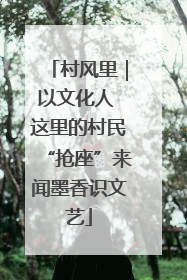 村风里｜以文化人 这里的村民“抢座”来闻墨香识文艺