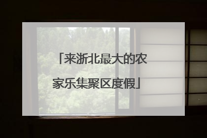 来浙北最大的农家乐集聚区度假