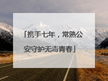 携手七年，常熟公安守护无毒青春